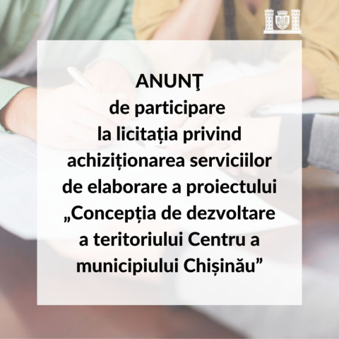 ANUNȚ DE PARTICIPARE la licitația privind achiziționarea serviciilor de elaborare a proiectului „Concepția de dezvoltare a teritoriului Centru a municipiului Chișinău”